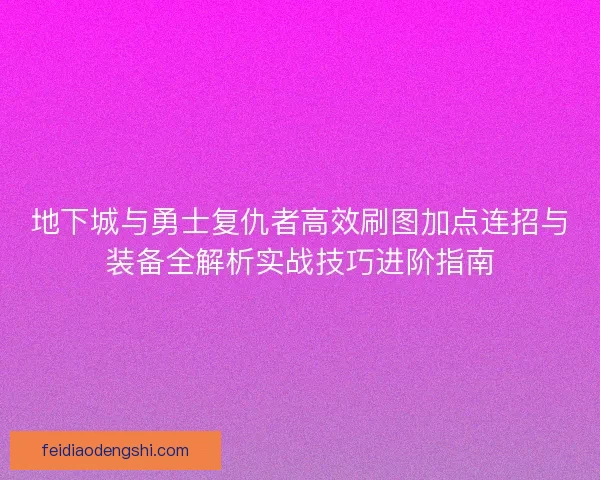 地下城与勇士复仇者高效刷图加点连招与装备全解析实战技巧进阶指南
