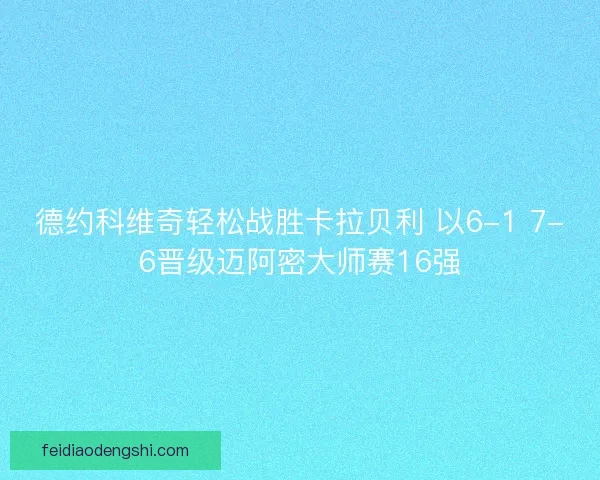 德约科维奇轻松战胜卡拉贝利 以6-1 7-6晋级迈阿密大师赛16强